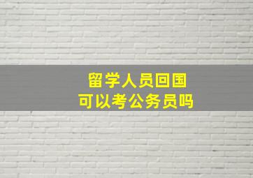 留学人员回国可以考公务员吗