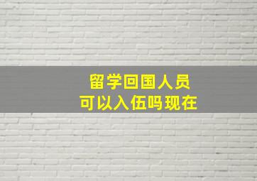 留学回国人员可以入伍吗现在