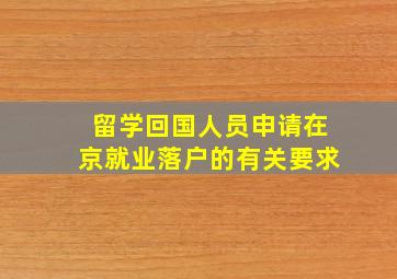 留学回国人员申请在京就业落户的有关要求