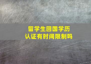 留学生回国学历认证有时间限制吗