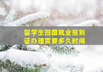 留学生回国就业报到证办理需要多久时间