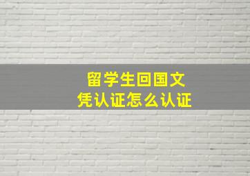 留学生回国文凭认证怎么认证