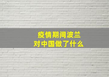 疫情期间波兰对中国做了什么