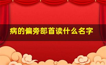 病的偏旁部首读什么名字