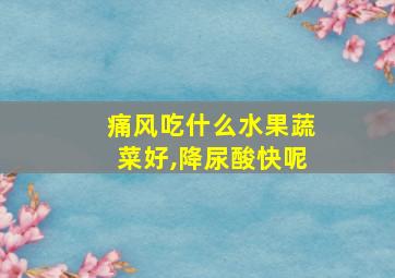 痛风吃什么水果蔬菜好,降尿酸快呢