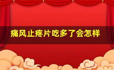 痛风止疼片吃多了会怎样