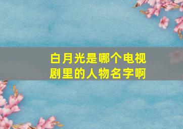 白月光是哪个电视剧里的人物名字啊