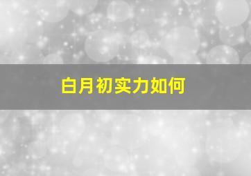 白月初实力如何