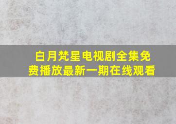 白月梵星电视剧全集免费播放最新一期在线观看