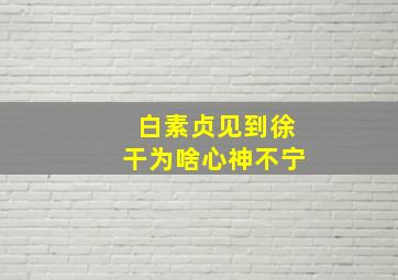 白素贞见到徐干为啥心神不宁