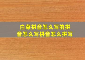 白菜拼音怎么写的拼音怎么写拼音怎么拼写