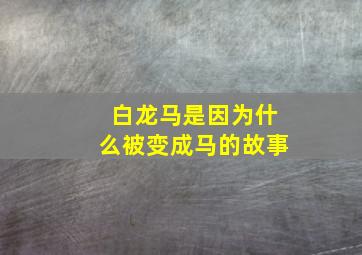 白龙马是因为什么被变成马的故事