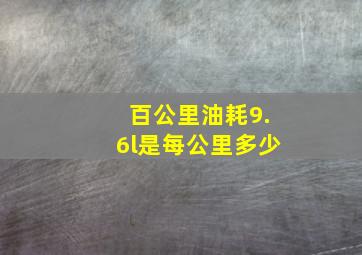 百公里油耗9.6l是每公里多少