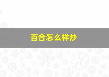 百合怎么样炒