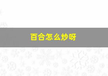 百合怎么炒呀