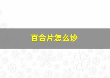 百合片怎么炒