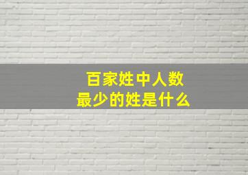 百家姓中人数最少的姓是什么