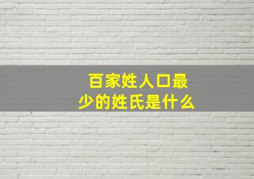 百家姓人口最少的姓氏是什么