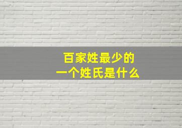 百家姓最少的一个姓氏是什么