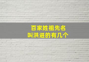 百家姓祖先名叫洪进的有几个