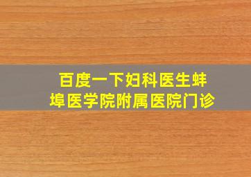 百度一下妇科医生蚌埠医学院附属医院门诊