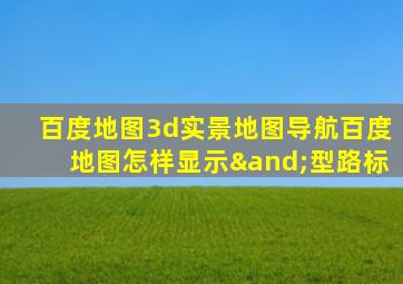 百度地图3d实景地图导航百度地图怎样显示∧型路标