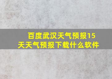 百度武汉天气预报15天天气预报下载什么软件