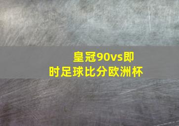 皇冠90vs即时足球比分欧洲杯