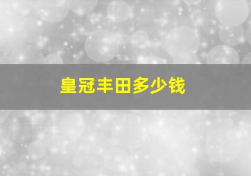 皇冠丰田多少钱