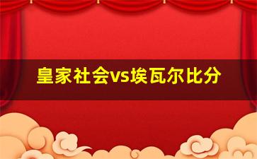 皇家社会vs埃瓦尔比分