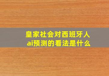 皇家社会对西班牙人ai预测的看法是什么