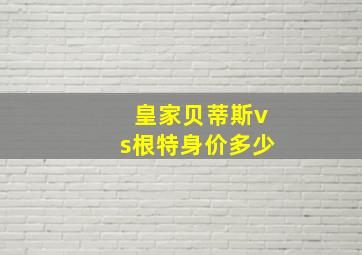 皇家贝蒂斯vs根特身价多少