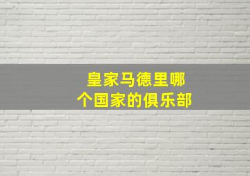 皇家马德里哪个国家的俱乐部