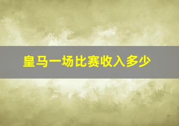 皇马一场比赛收入多少