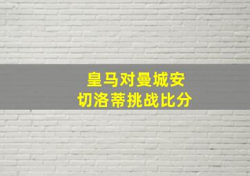 皇马对曼城安切洛蒂挑战比分