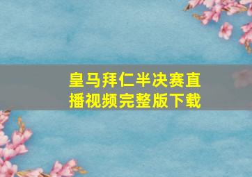 皇马拜仁半决赛直播视频完整版下载