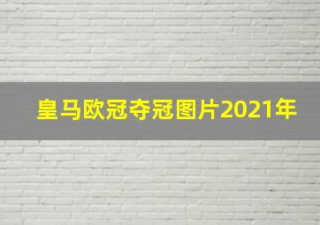 皇马欧冠夺冠图片2021年