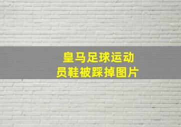 皇马足球运动员鞋被踩掉图片