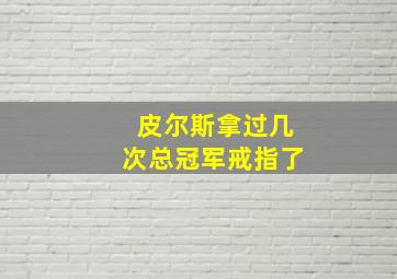 皮尔斯拿过几次总冠军戒指了