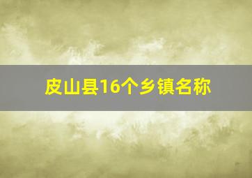 皮山县16个乡镇名称