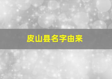 皮山县名字由来