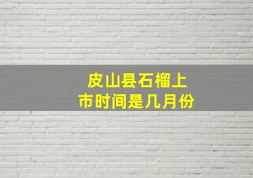 皮山县石榴上市时间是几月份