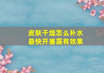 皮肤干燥怎么补水最快开塞露有效果