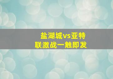 盐湖城vs亚特联激战一触即发