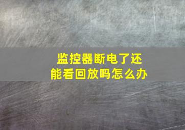 监控器断电了还能看回放吗怎么办