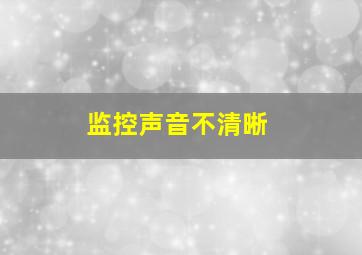 监控声音不清晰