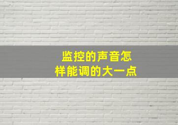 监控的声音怎样能调的大一点