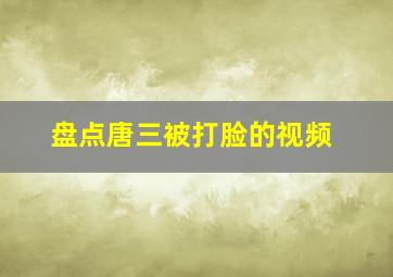 盘点唐三被打脸的视频