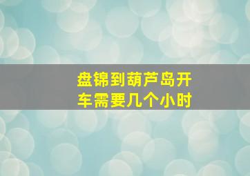 盘锦到葫芦岛开车需要几个小时