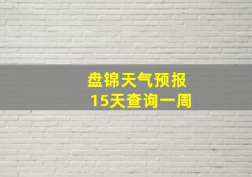 盘锦天气预报15天查询一周